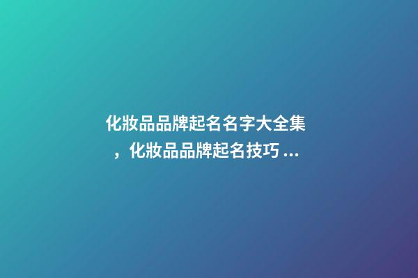 化妝品品牌起名名字大全集，化妝品品牌起名技巧？